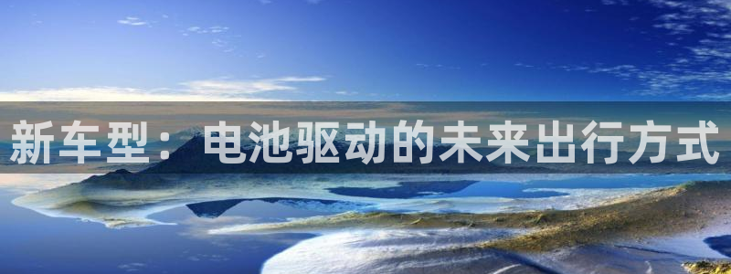 优发国际官网下载安装：新车型：电池驱动的未来出行方式