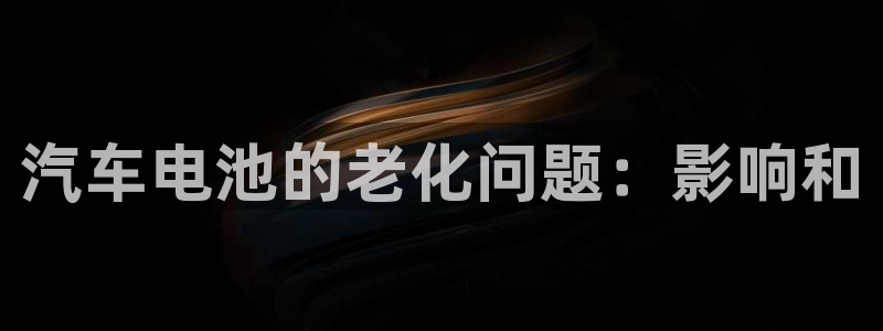 优发国际注册平台：汽车电池的老化问题：影响和