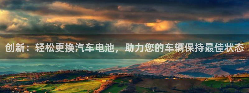 优发国际首页app：创新：轻松更换汽车电池，助力您的车辆保持最佳状态