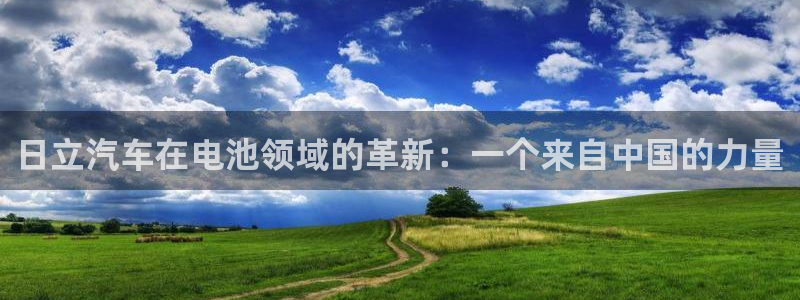 优发国际官网手机号：日立汽车在电池领域的革新：一个来自中国的力量