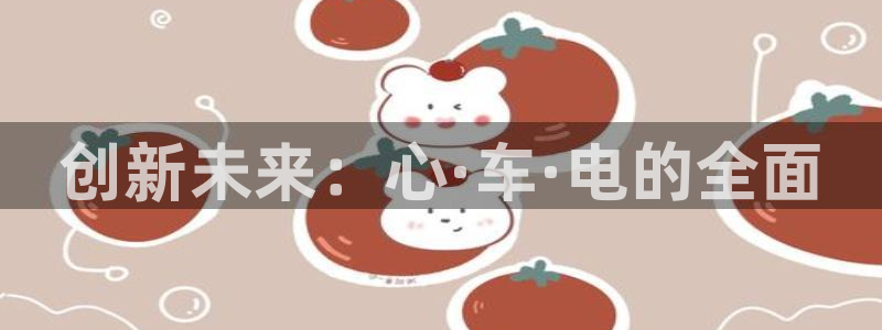 优发国际手机客户端下载：创新未来：心·车·电的全面