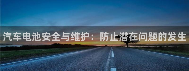 优发国际登录app：汽车电池安全与维护：防止潜在问题的发生
