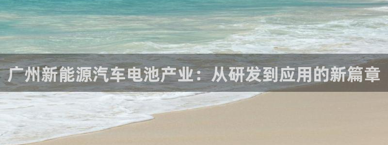 优发国际网官：广州新能源汽车电池产业：从研发到应用的新篇章