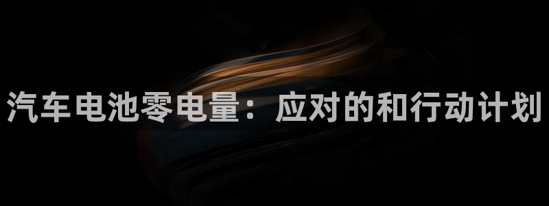 优发国际手机客户端下载安装苹果：汽车电池零电量：应对的和行动计划